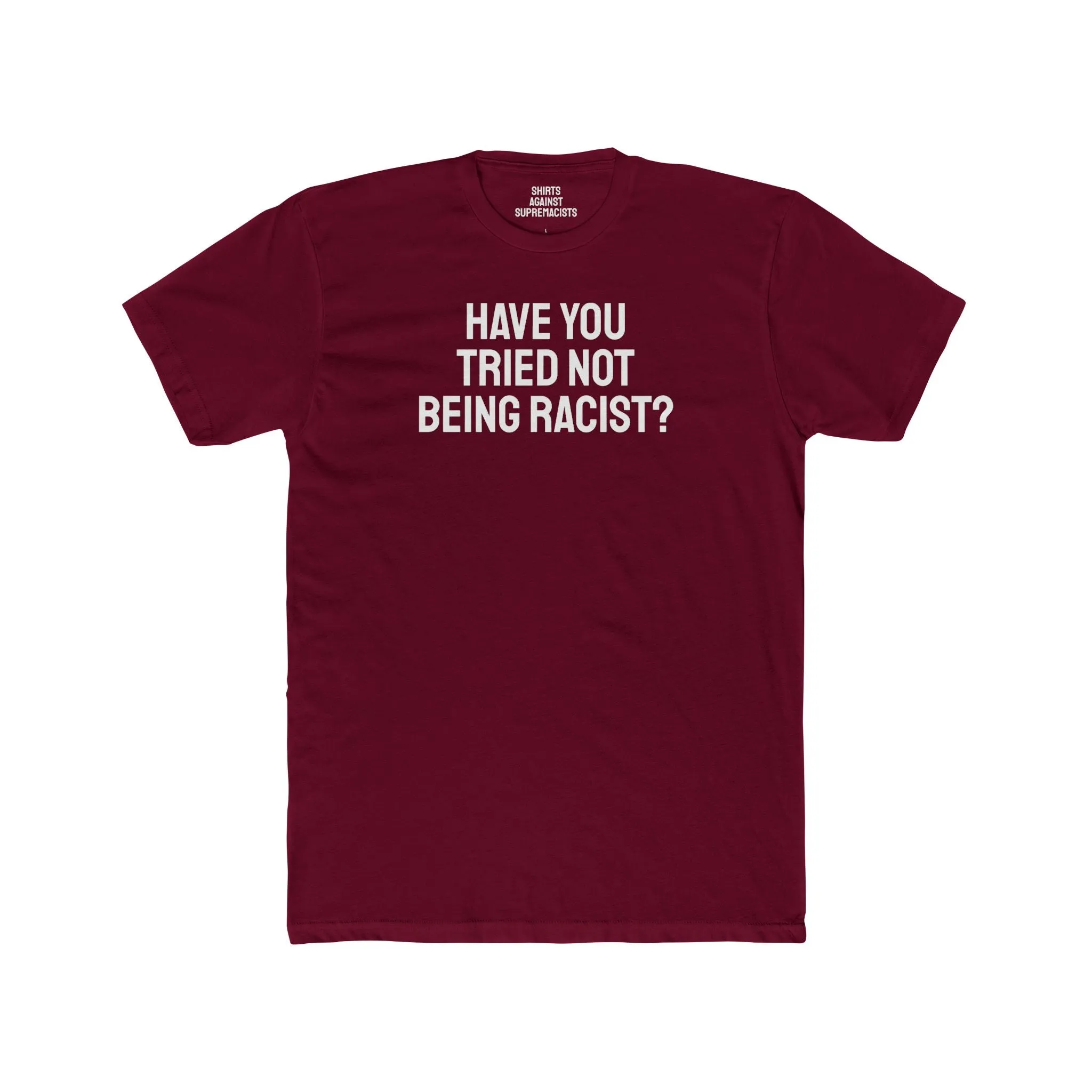 Have You Tried Not Being Racist? - Unisex Cotton Crew Tee