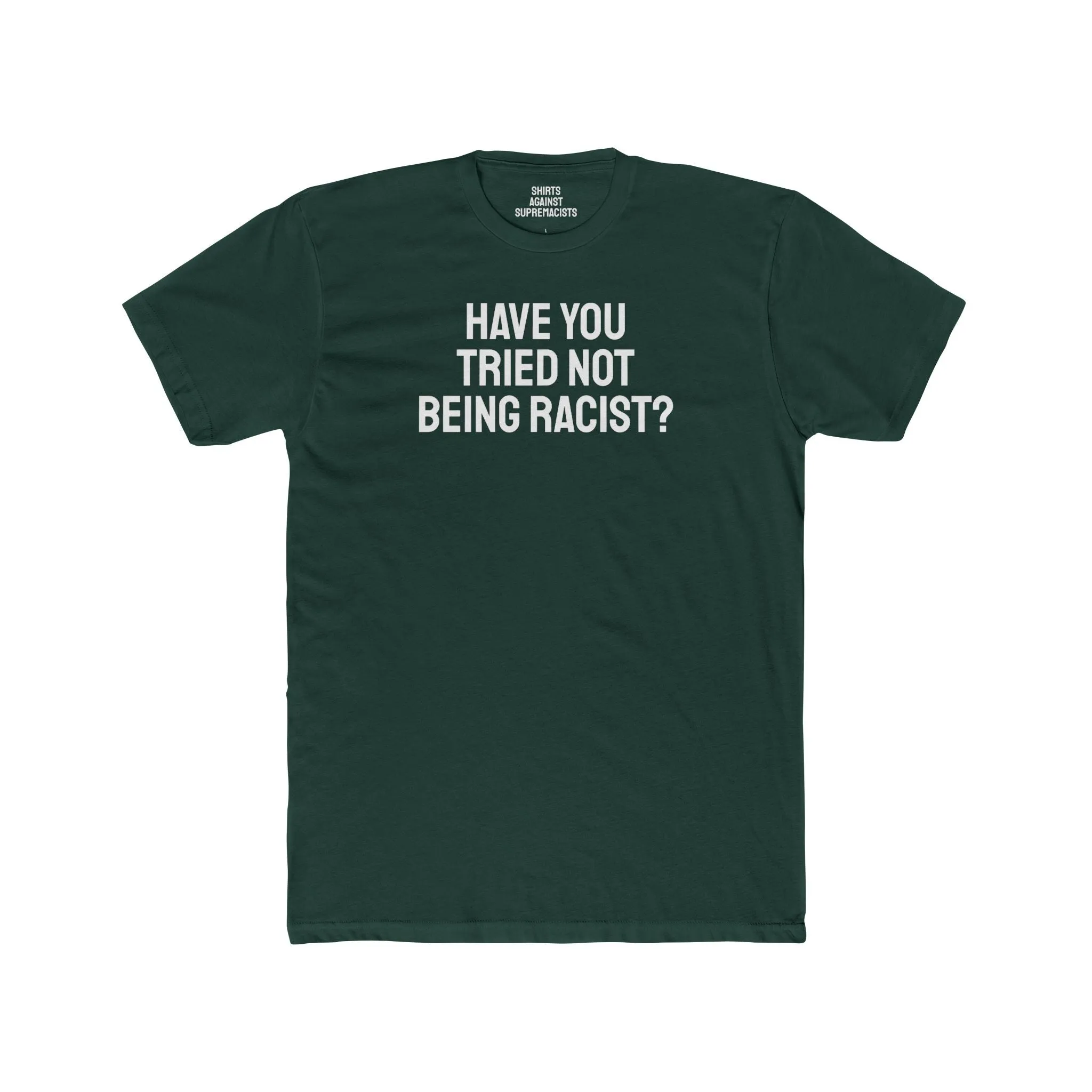 Have You Tried Not Being Racist? - Unisex Cotton Crew Tee