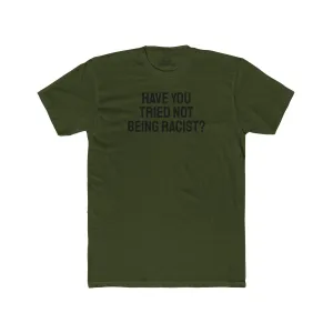 Have You Tried Not Being Racist? - Unisex Cotton Crew Tee