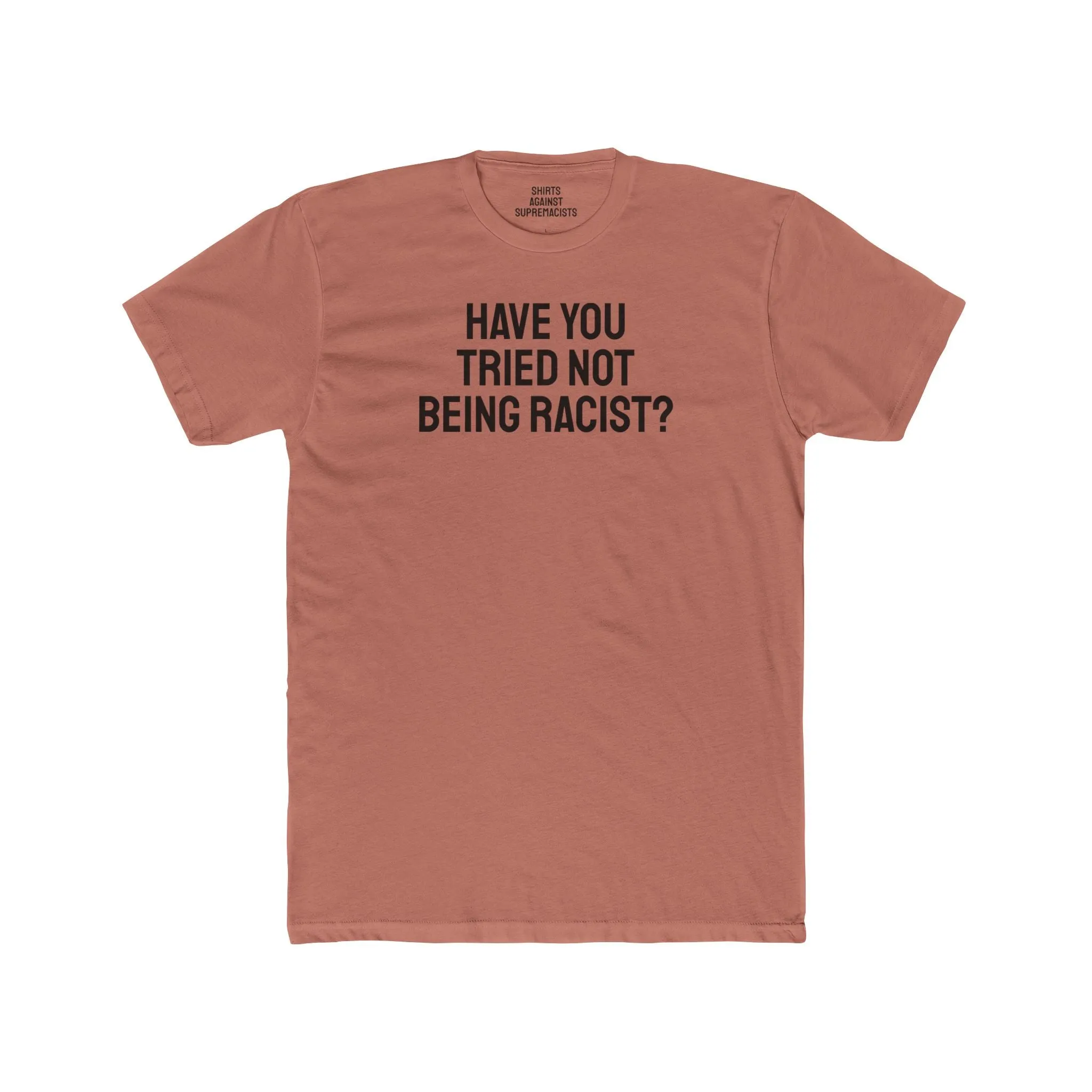 Have You Tried Not Being Racist? - Unisex Cotton Crew Tee