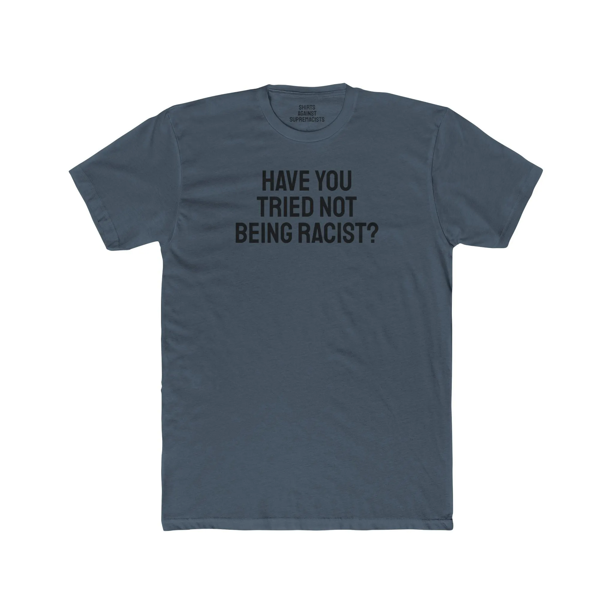 Have You Tried Not Being Racist? - Unisex Cotton Crew Tee