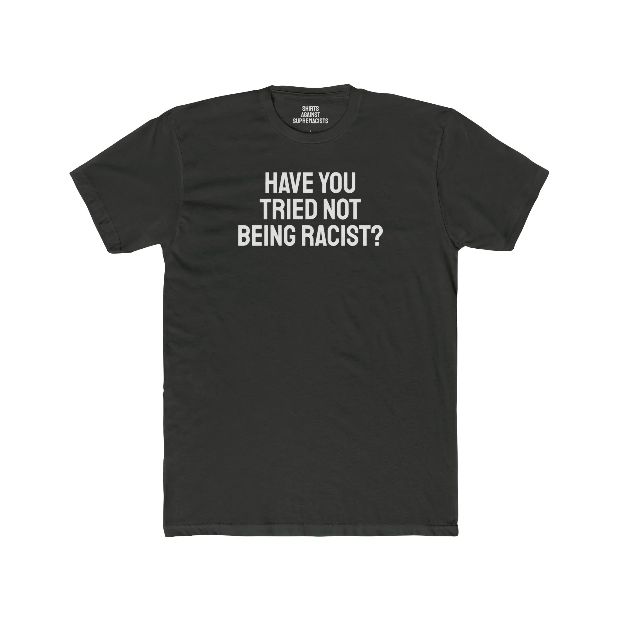 Have You Tried Not Being Racist? - Unisex Cotton Crew Tee