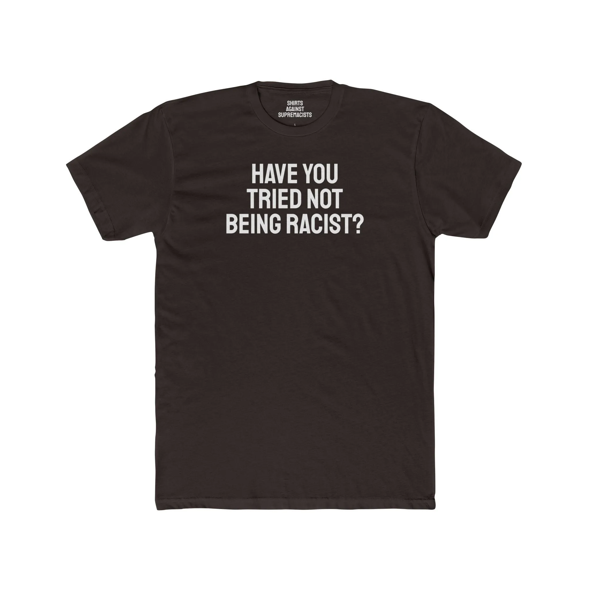 Have You Tried Not Being Racist? - Unisex Cotton Crew Tee