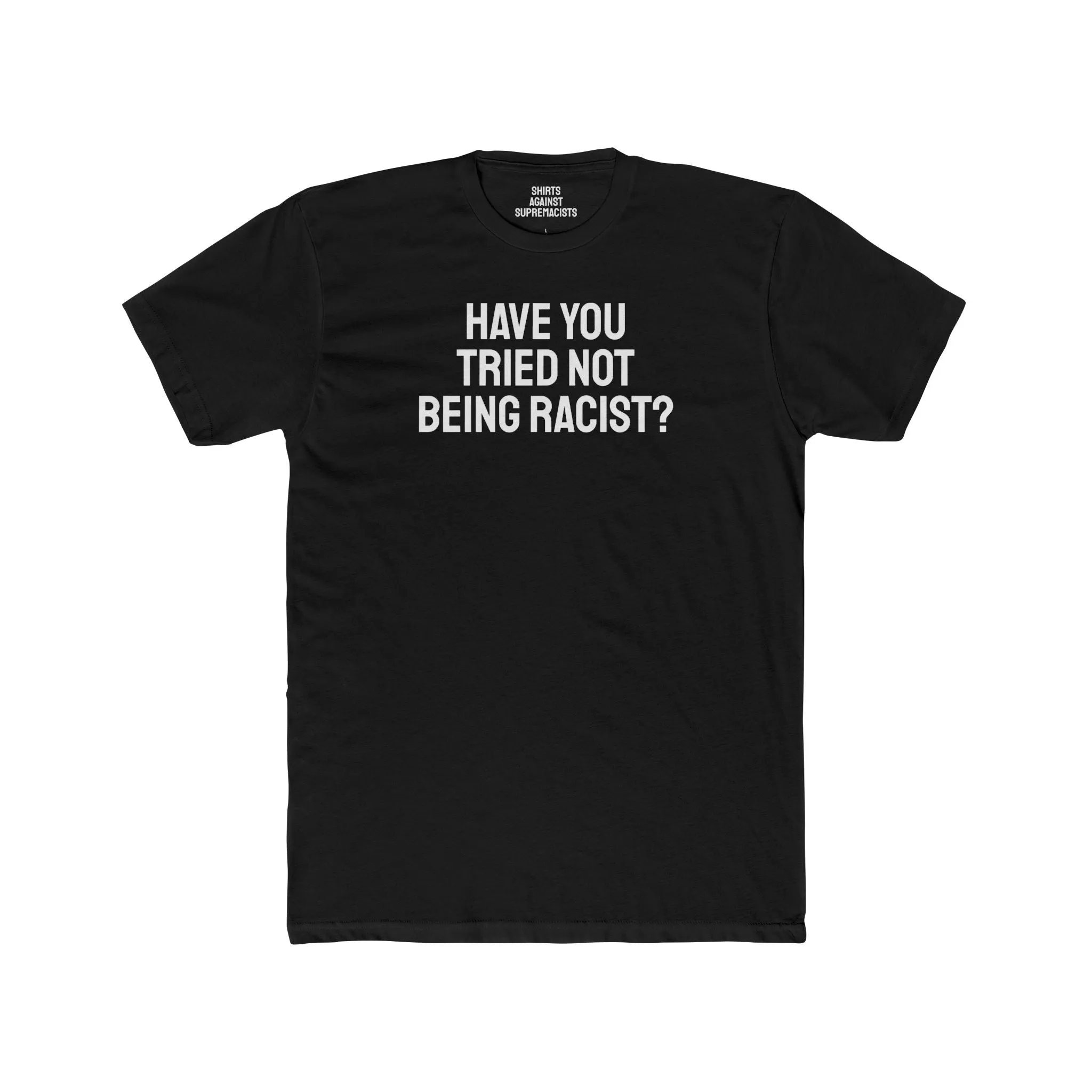 Have You Tried Not Being Racist? - Unisex Cotton Crew Tee