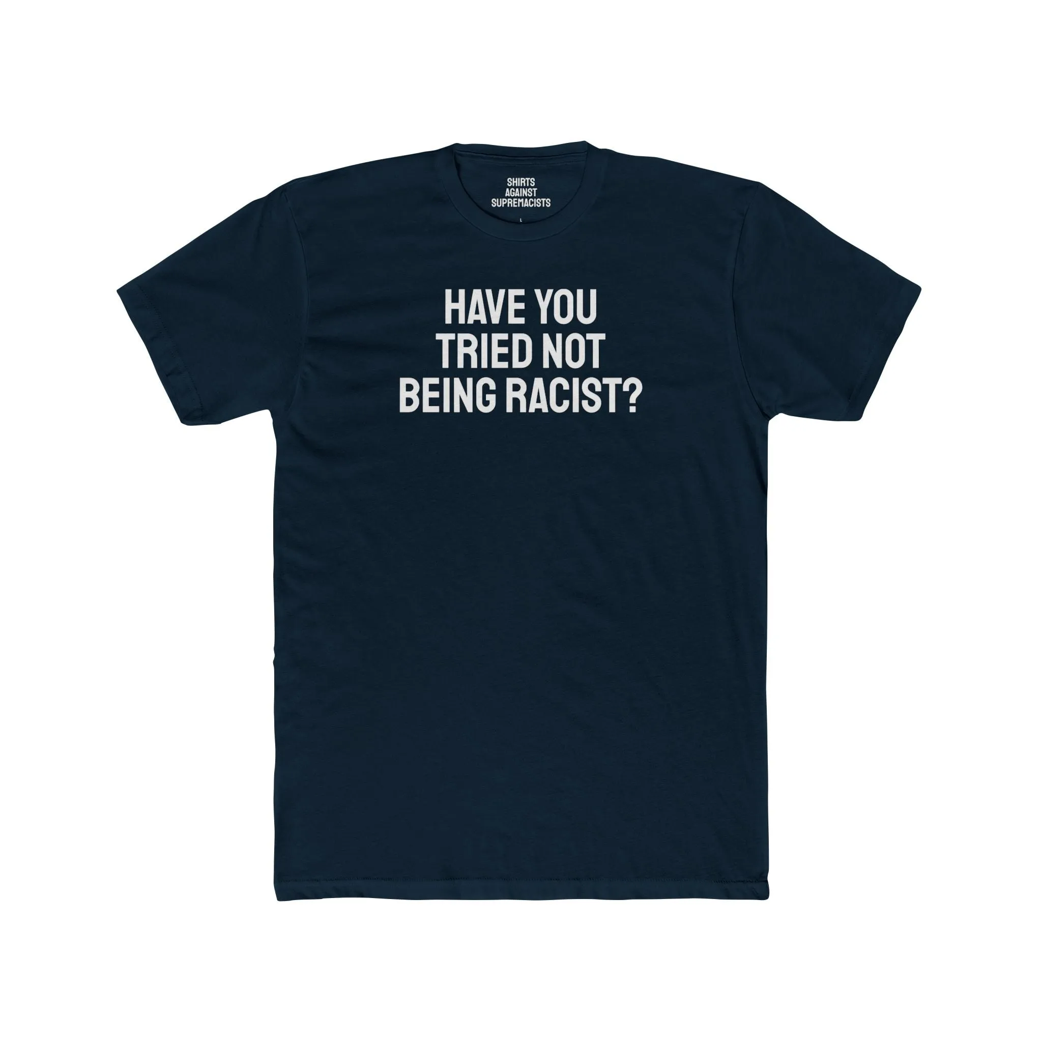 Have You Tried Not Being Racist? - Unisex Cotton Crew Tee