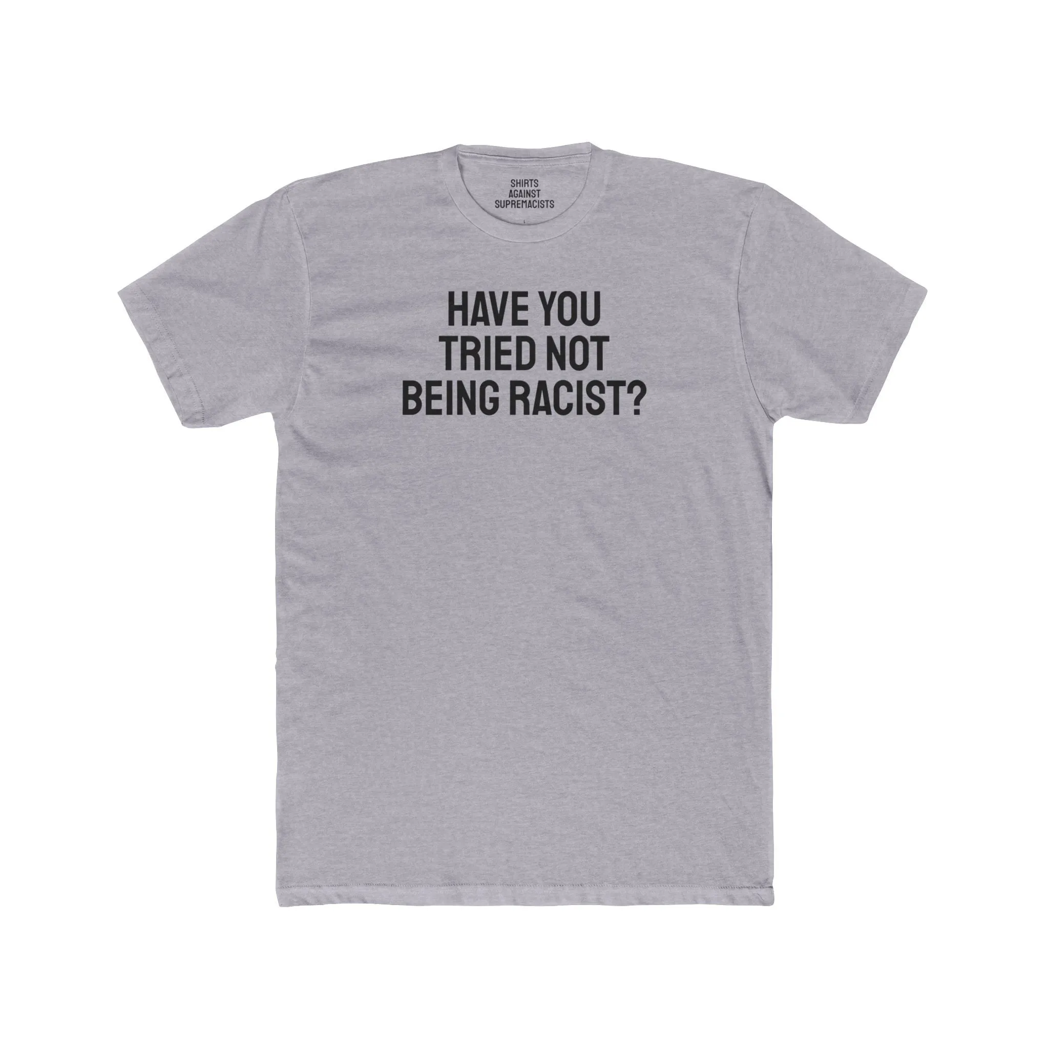 Have You Tried Not Being Racist? - Unisex Cotton Crew Tee