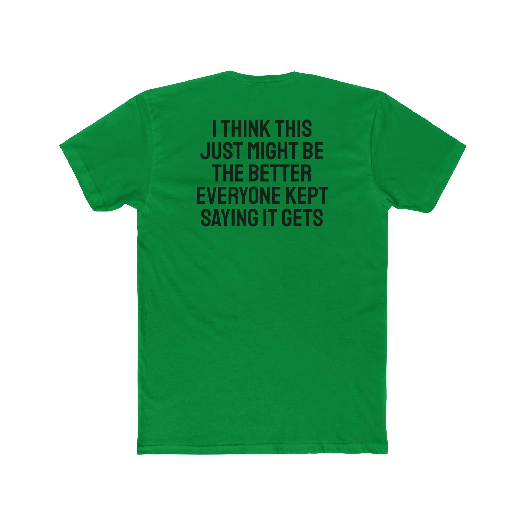 I Think This Just Might Be The Better Everyone Kept Saying It Gets - Unisex Cotton Crew Tee