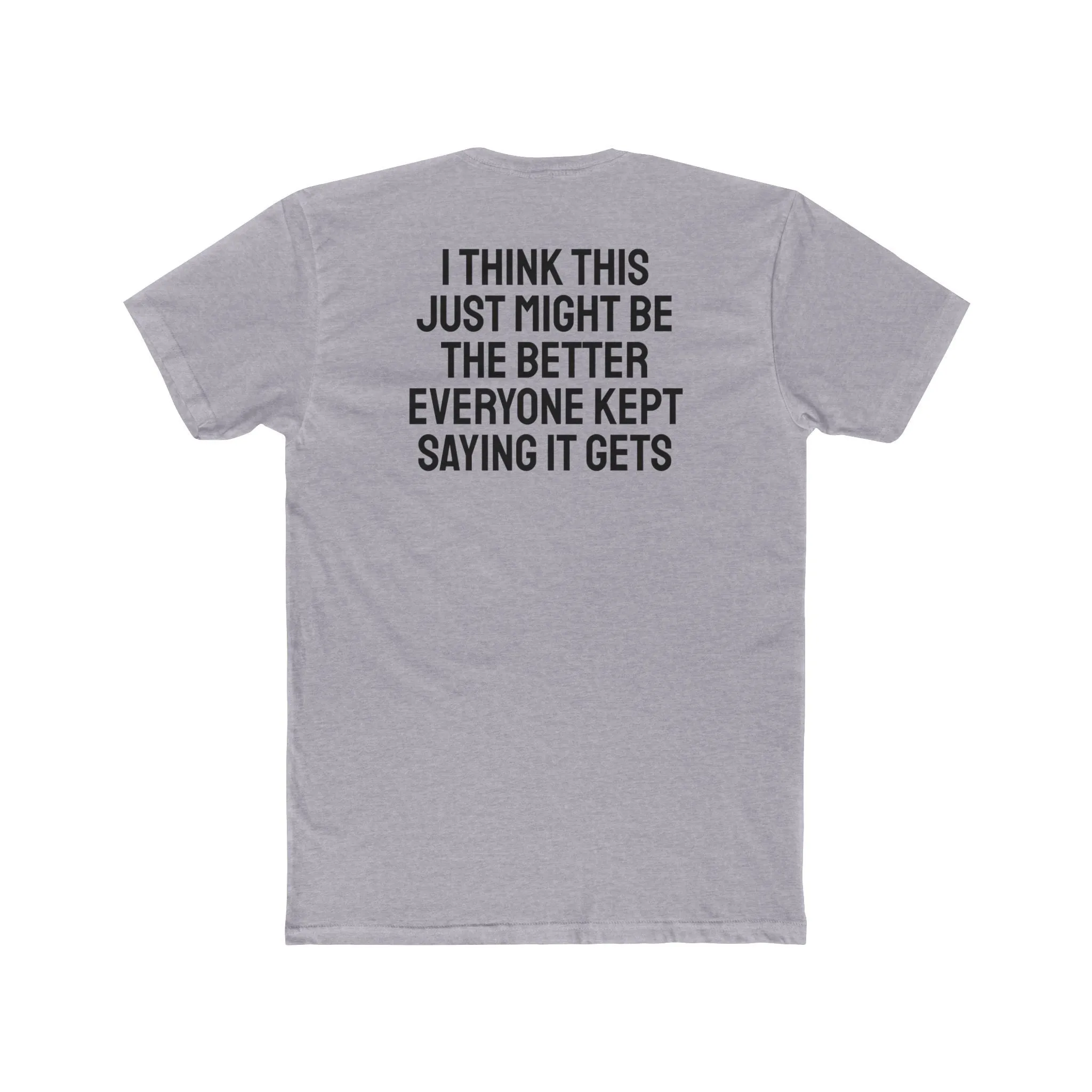 I Think This Just Might Be The Better Everyone Kept Saying It Gets - Unisex Cotton Crew Tee