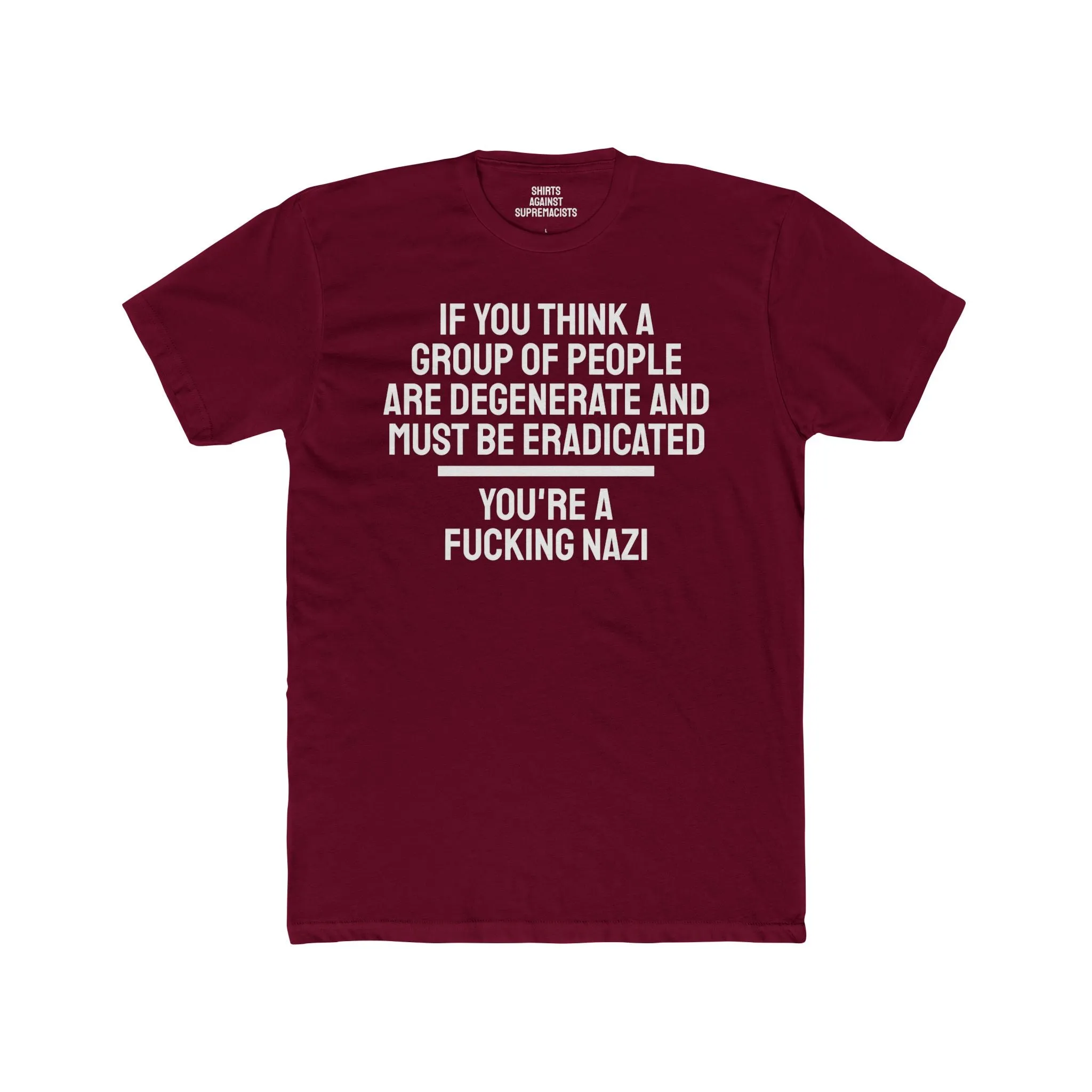 If You Think A Group Of People Are Degenerate And Must Be Eradicated You're A Fucking Nazi - Unisex Cotton Crew Tee