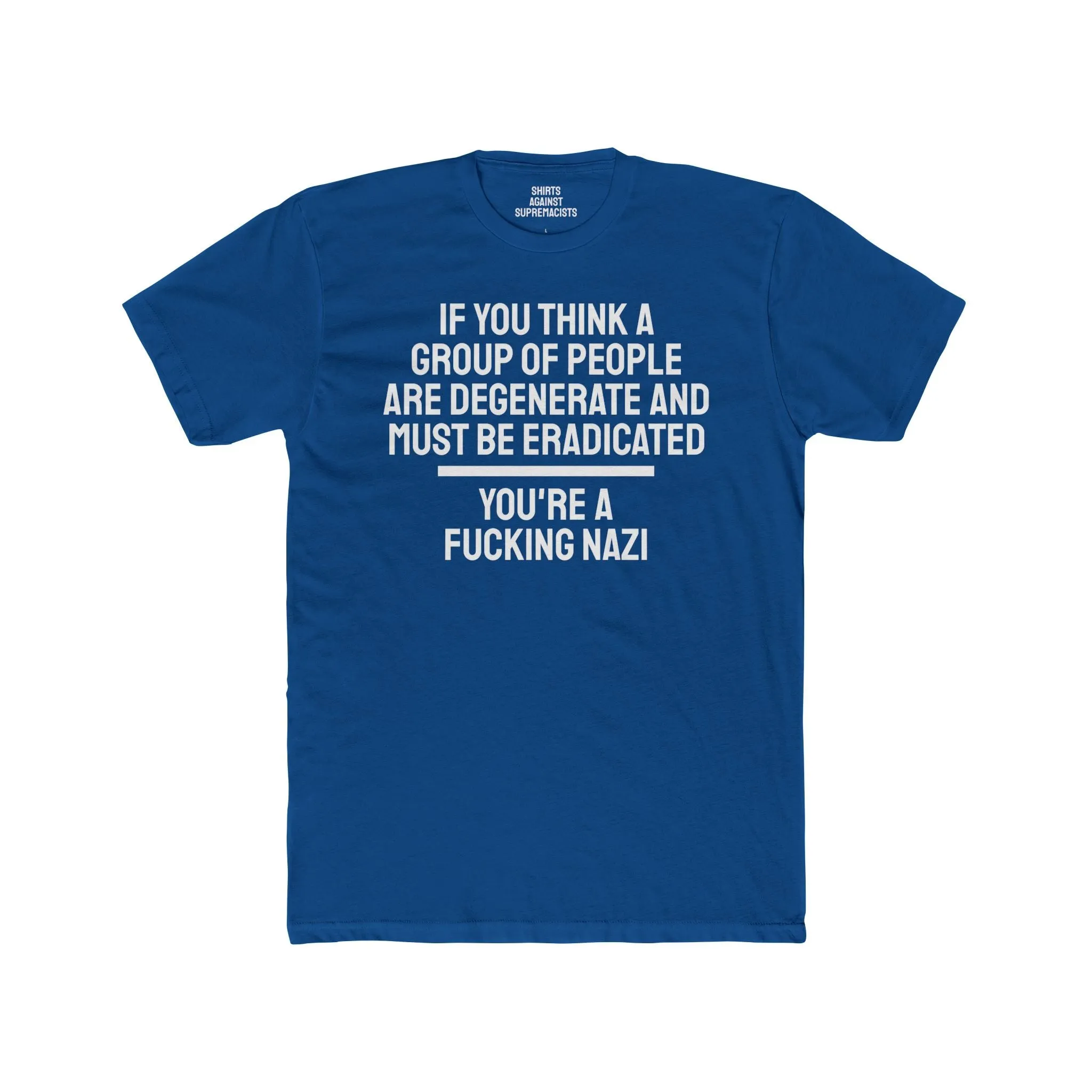 If You Think A Group Of People Are Degenerate And Must Be Eradicated You're A Fucking Nazi - Unisex Cotton Crew Tee