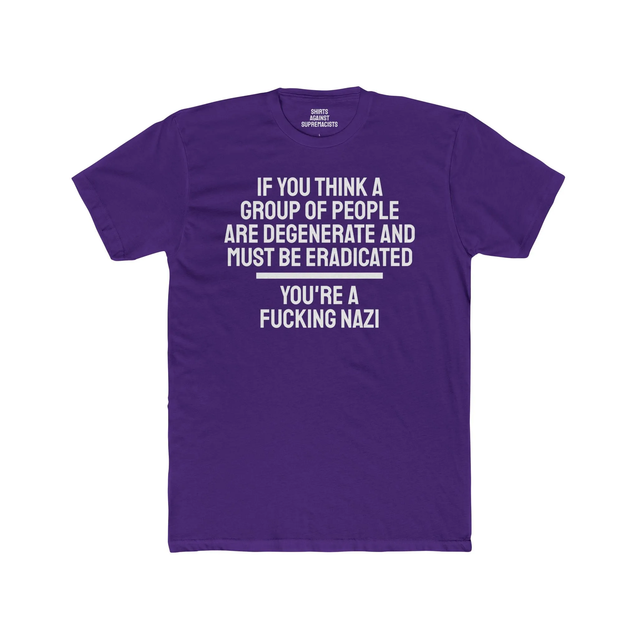 If You Think A Group Of People Are Degenerate And Must Be Eradicated You're A Fucking Nazi - Unisex Cotton Crew Tee