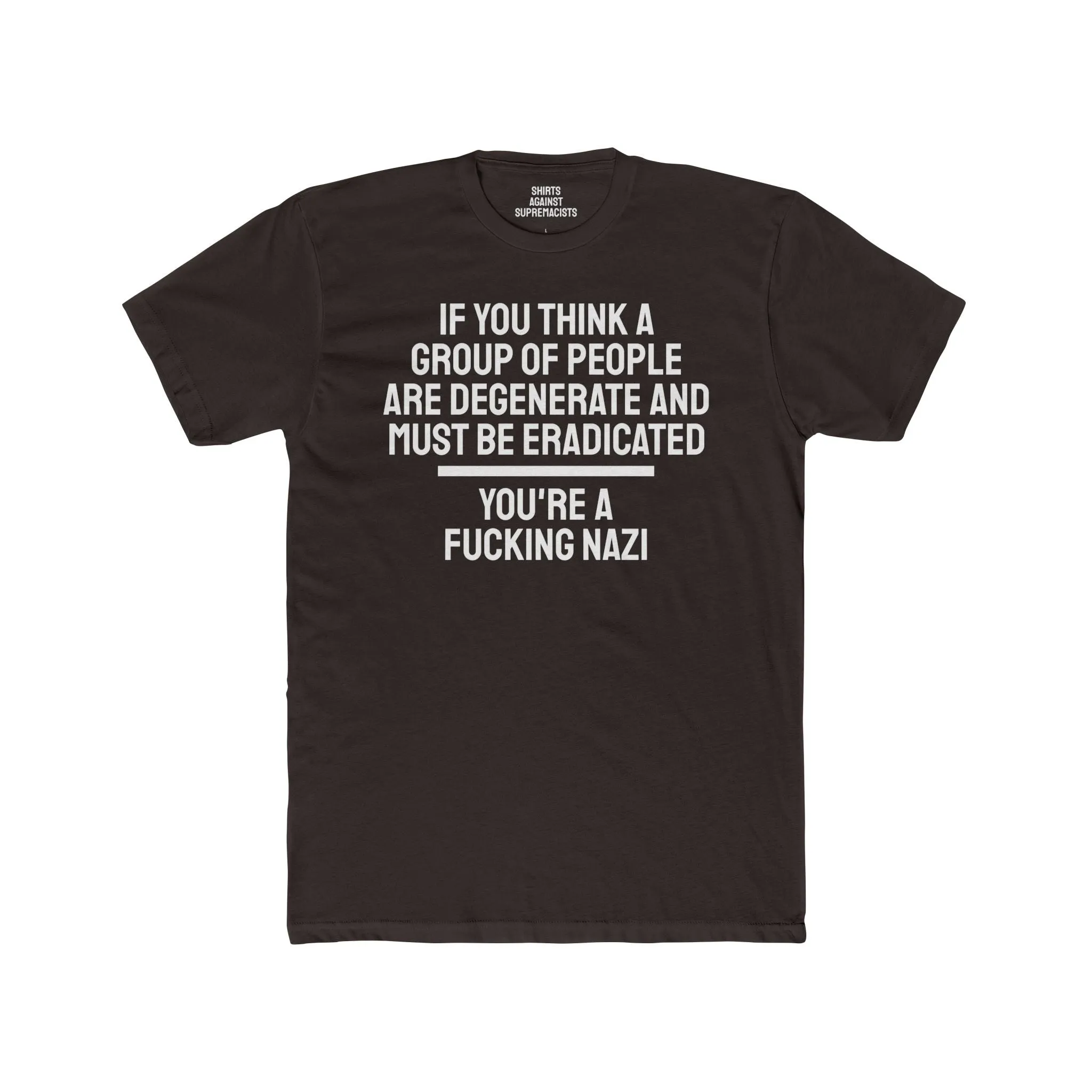 If You Think A Group Of People Are Degenerate And Must Be Eradicated You're A Fucking Nazi - Unisex Cotton Crew Tee