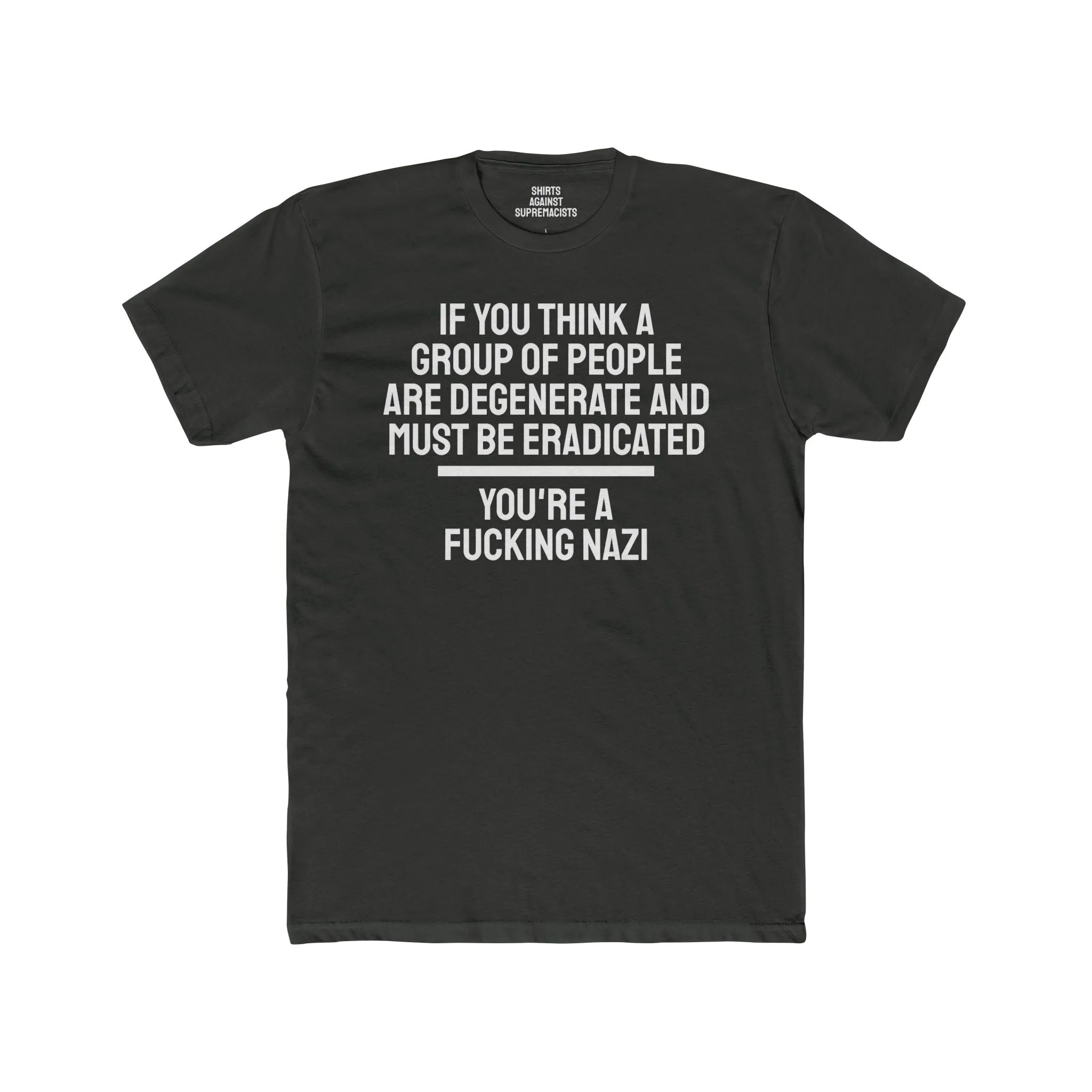 If You Think A Group Of People Are Degenerate And Must Be Eradicated You're A Fucking Nazi - Unisex Cotton Crew Tee