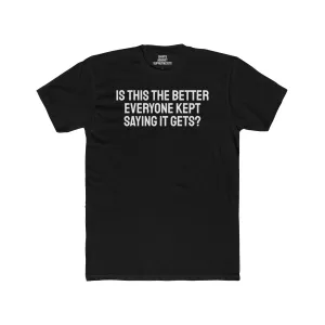 Is This The Better Everyone Kept Saying It Gets? - Unisex Cotton Crew Tee