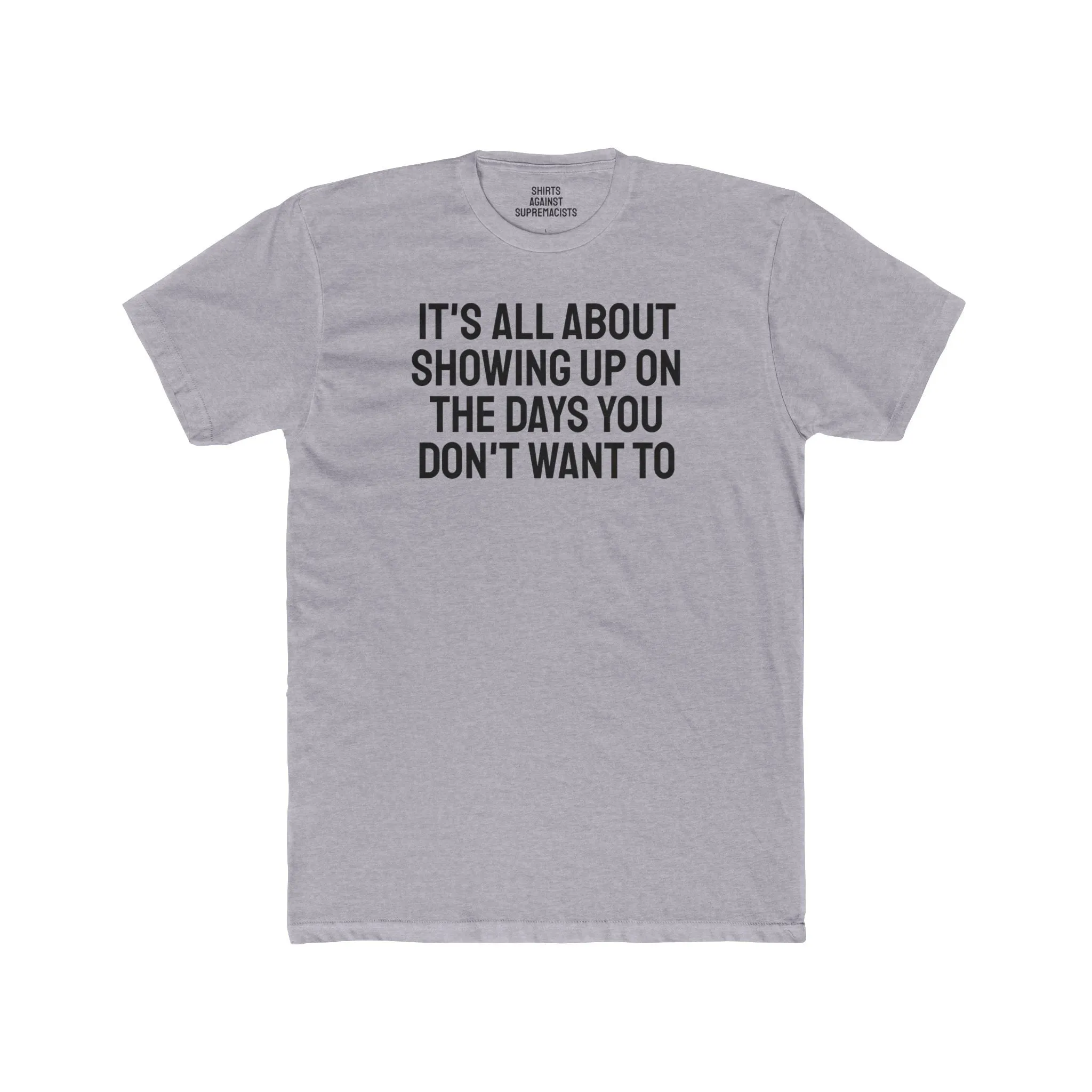 It's All About Showing Up On The Days You Don't Want To - Unisex Cotton Crew Tee