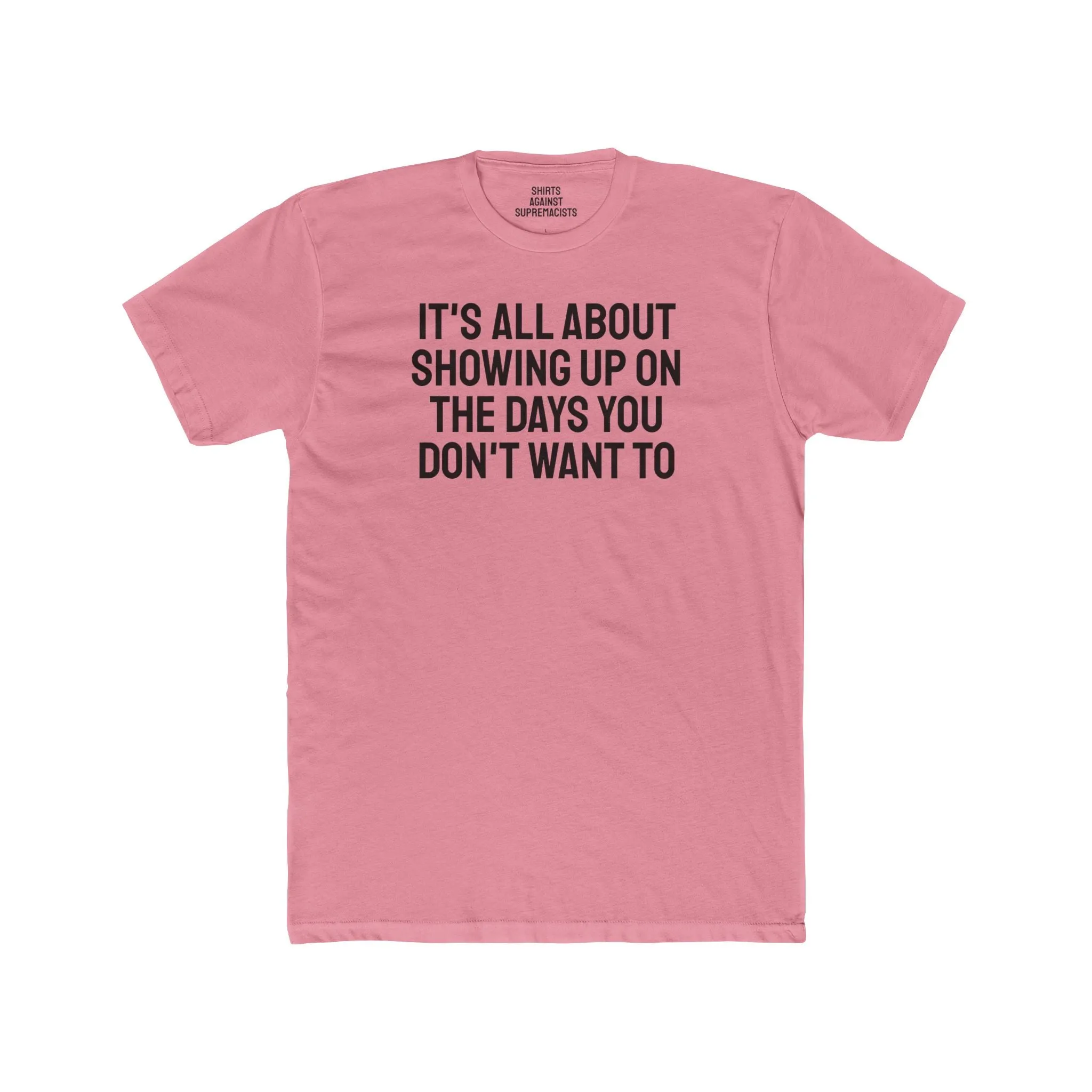 It's All About Showing Up On The Days You Don't Want To - Unisex Cotton Crew Tee