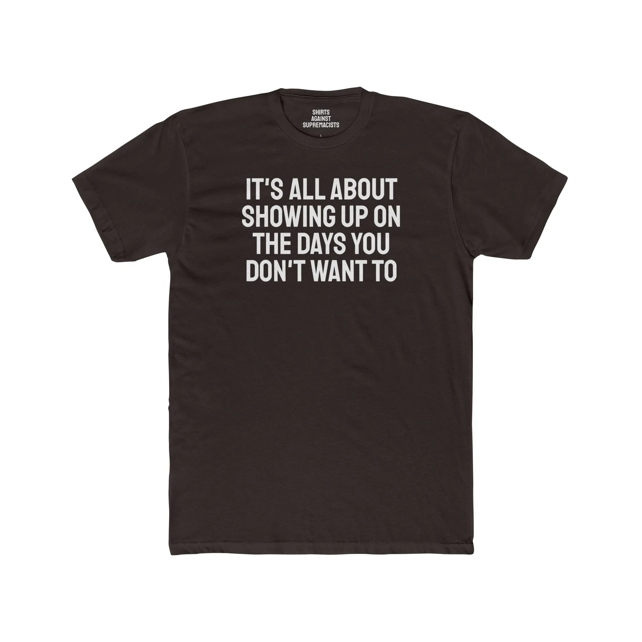 It's All About Showing Up On The Days You Don't Want To - Unisex Cotton Crew Tee