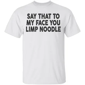 Say That To My Face You Limp Noodle T-Shirt