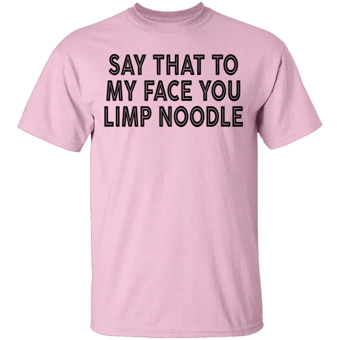 Say That To My Face You Limp Noodle T-Shirt