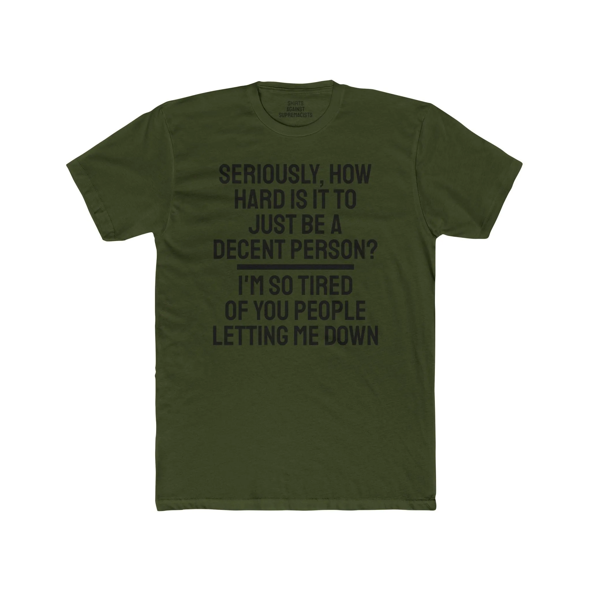 Seriously, How Hard Is It To Just Be A Decent Person? I'm So Tired Of You People Letting Me Down - Unisex Cotton Crew Tee