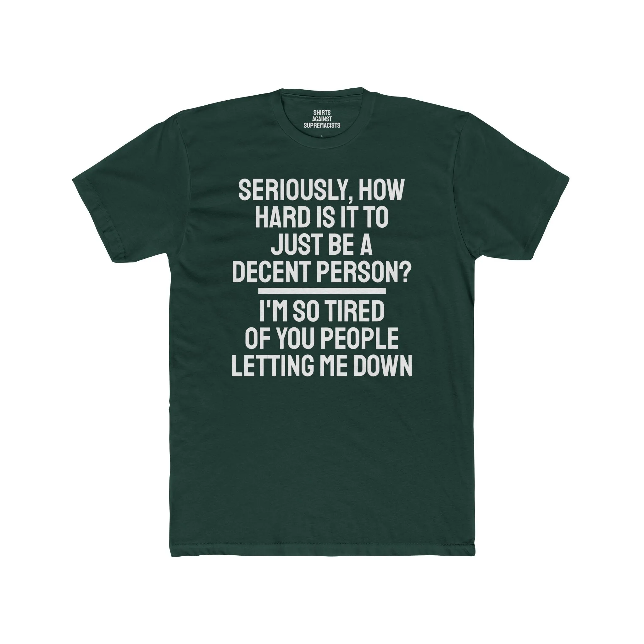 Seriously, How Hard Is It To Just Be A Decent Person? I'm So Tired Of You People Letting Me Down - Unisex Cotton Crew Tee