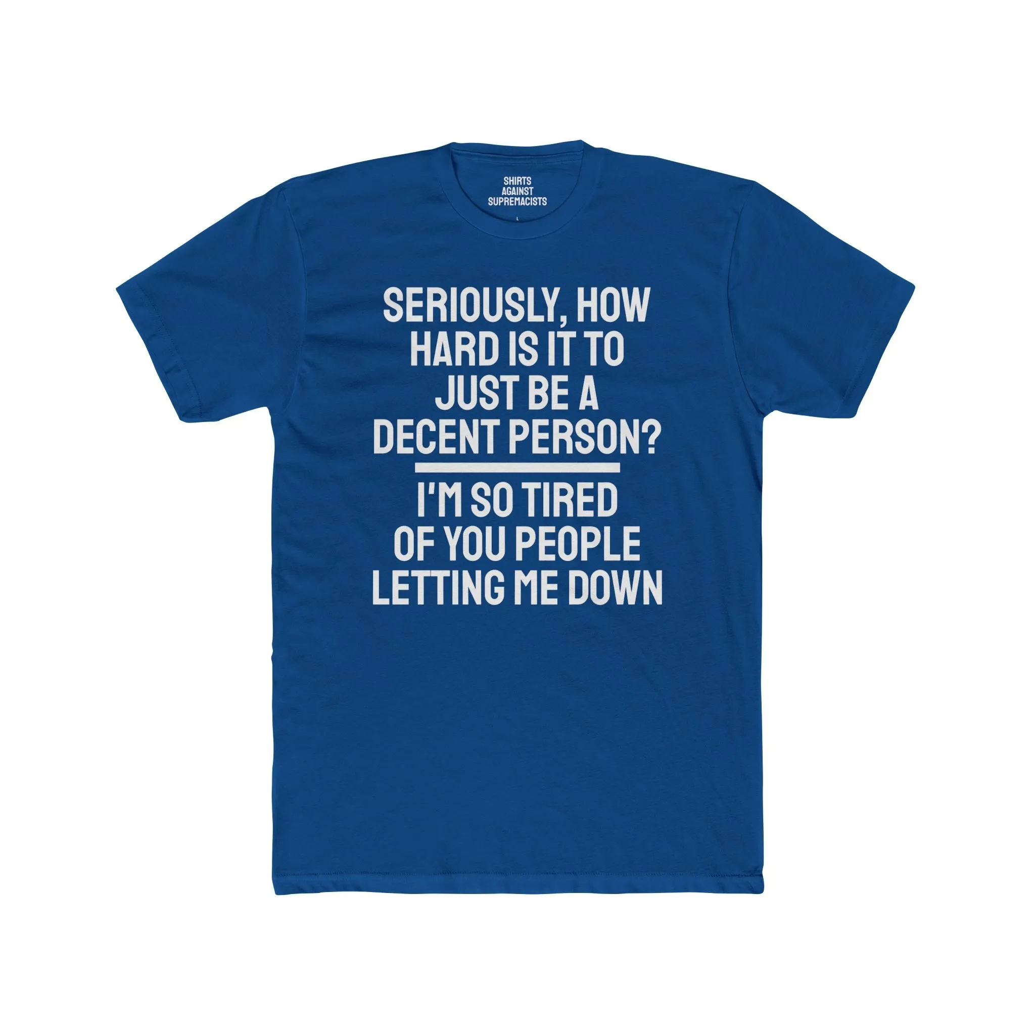 Seriously, How Hard Is It To Just Be A Decent Person? I'm So Tired Of You People Letting Me Down - Unisex Cotton Crew Tee