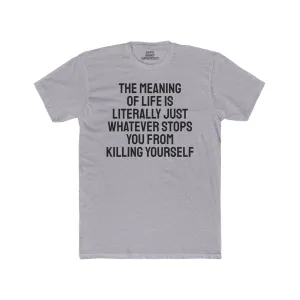 The Meaning Of Life Is Literally Just Whatever Stops You From Killing Yourself - Unisex Cotton Crew Tee