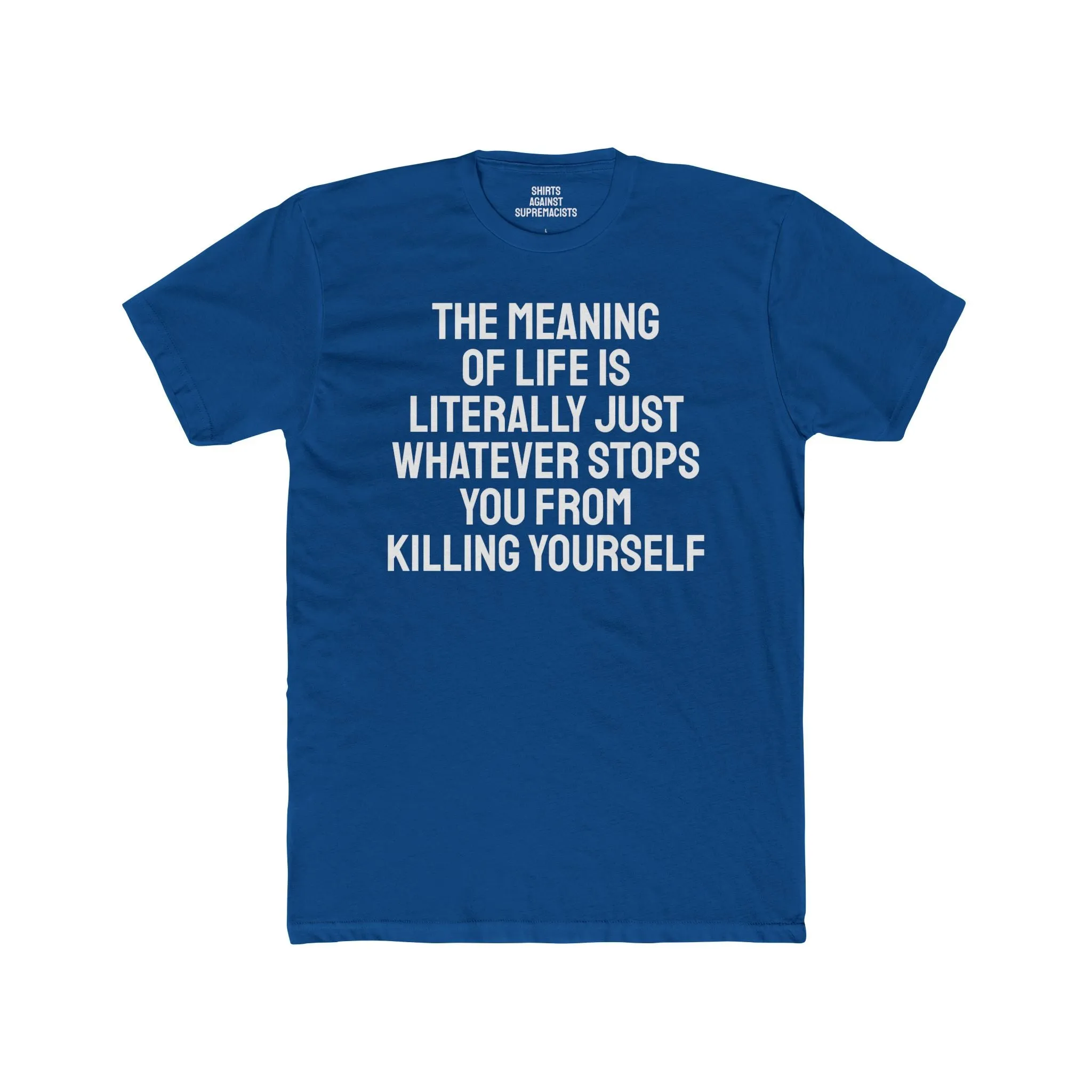 The Meaning Of Life Is Literally Just Whatever Stops You From Killing Yourself - Unisex Cotton Crew Tee