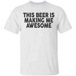 This Beer Is Making Me Awesome T-Shirt