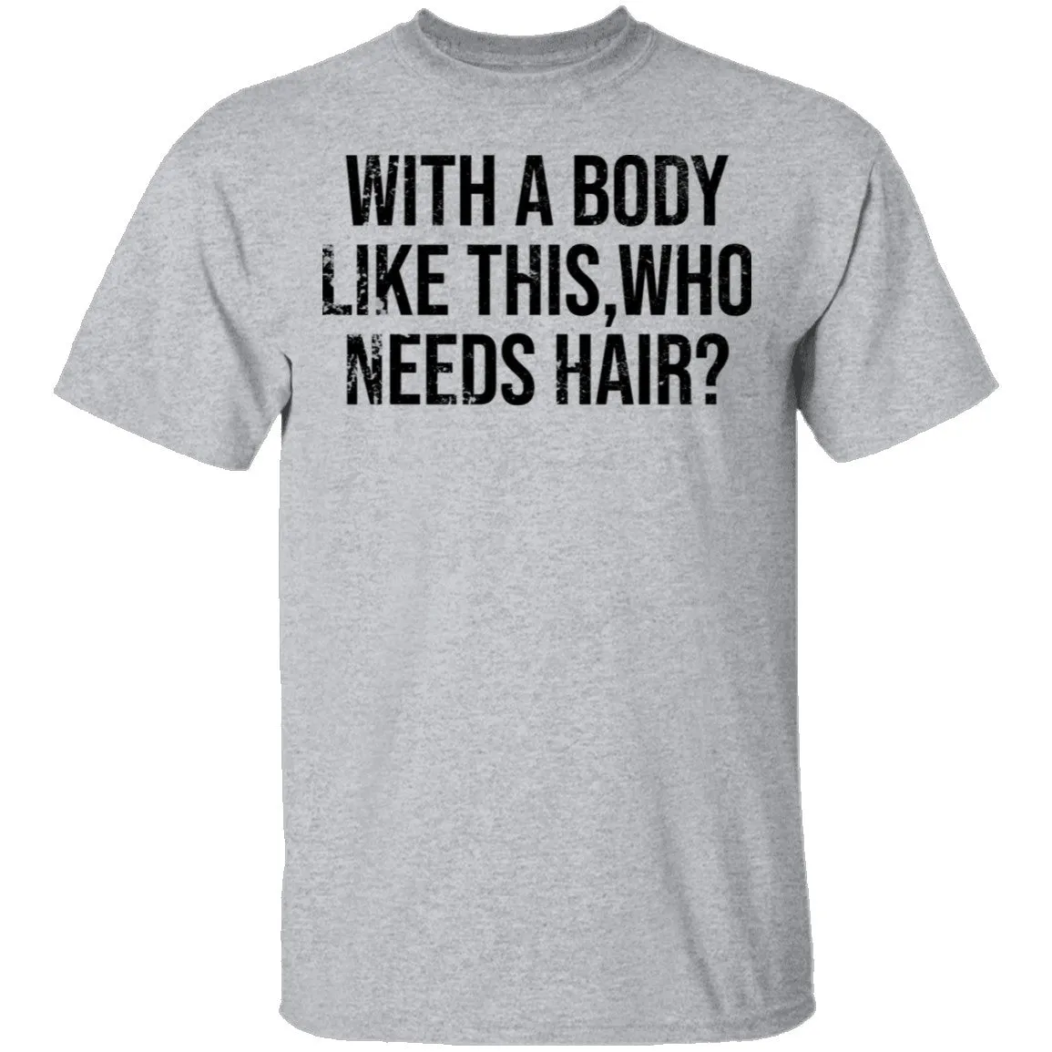 With A Body Like This Who Needs Hair T-Shirt
