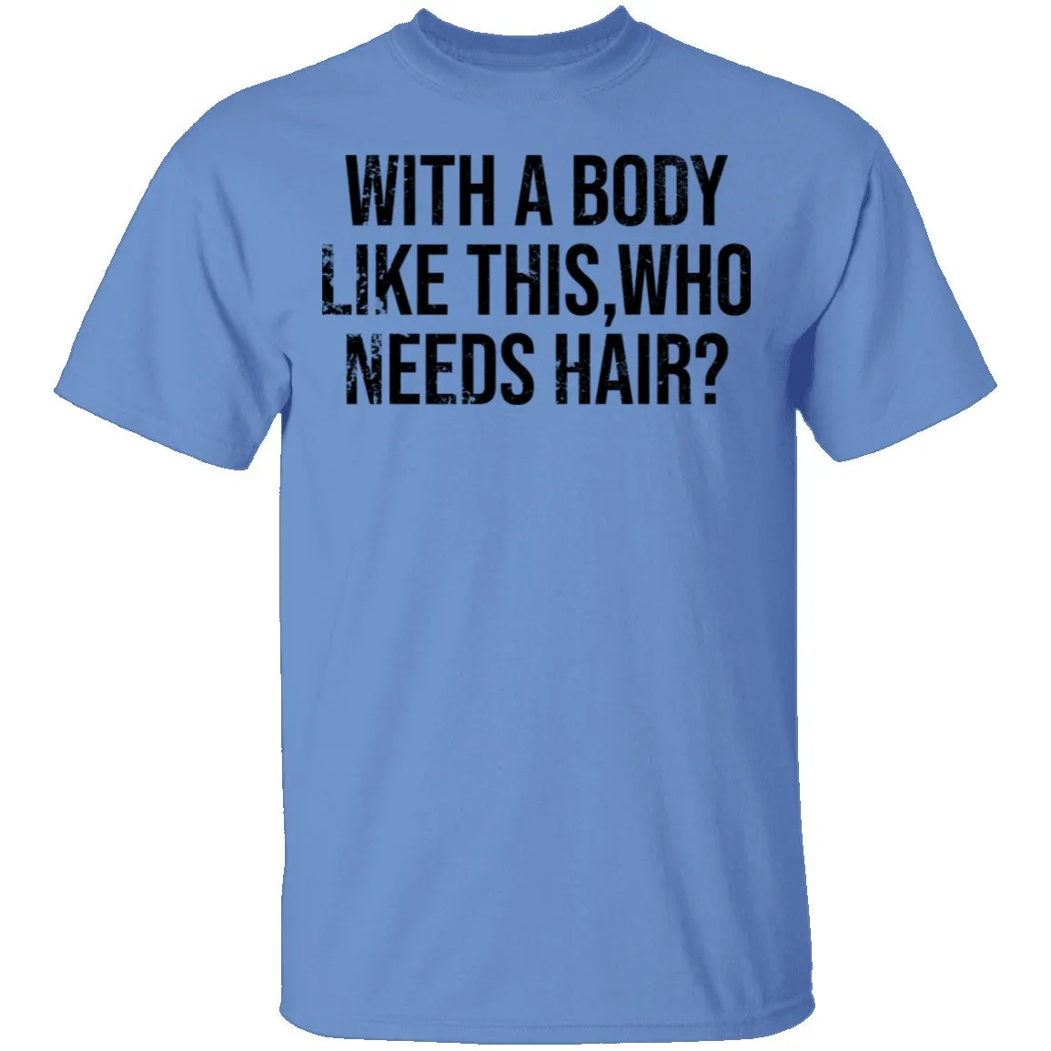 With A Body Like This Who Needs Hair T-Shirt