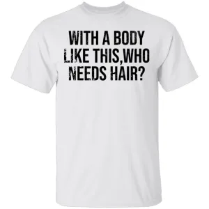 With A Body Like This Who Needs Hair T-Shirt