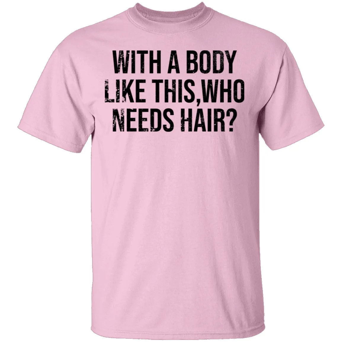 With A Body Like This Who Needs Hair T-Shirt