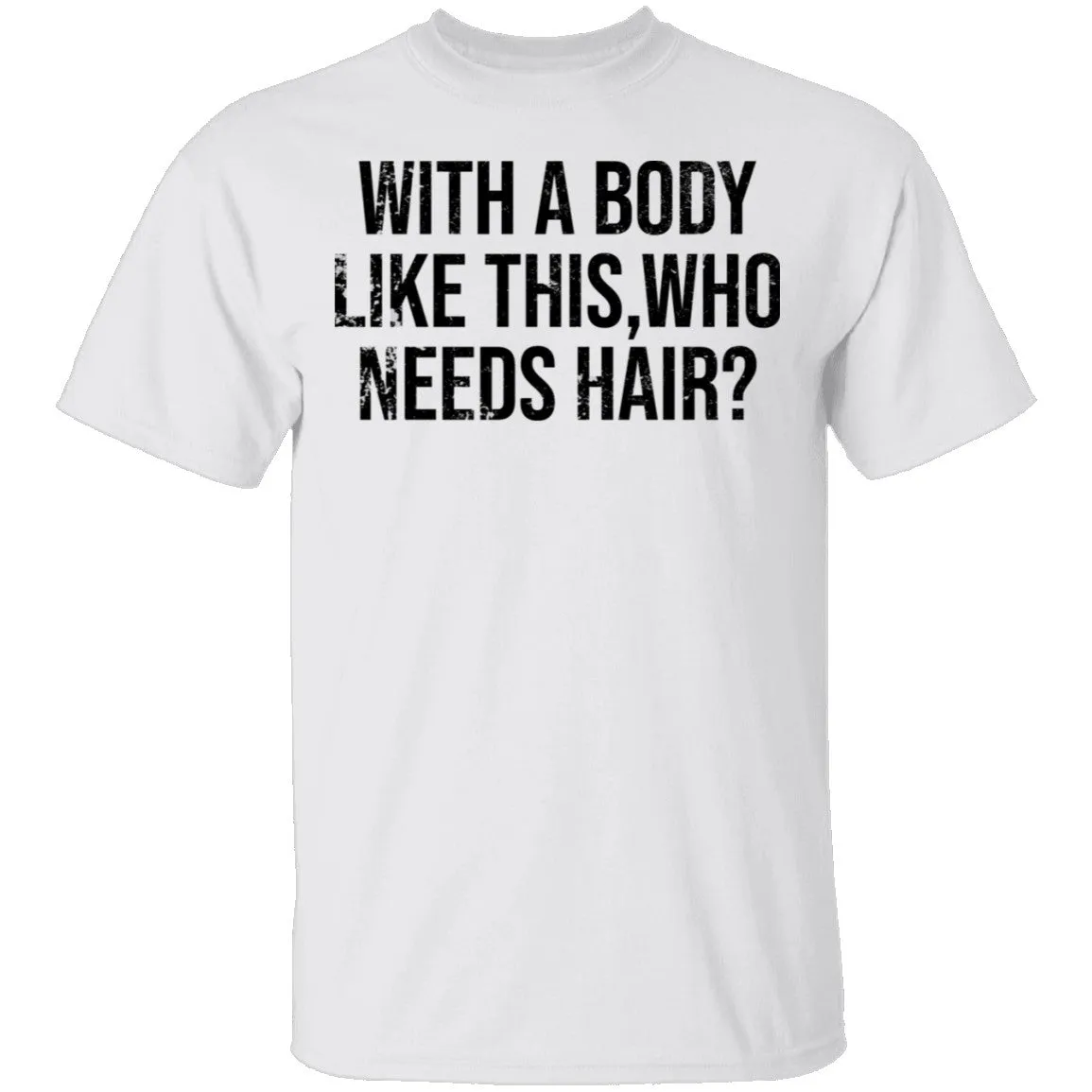 With A Body Like This Who Needs Hair T-Shirt