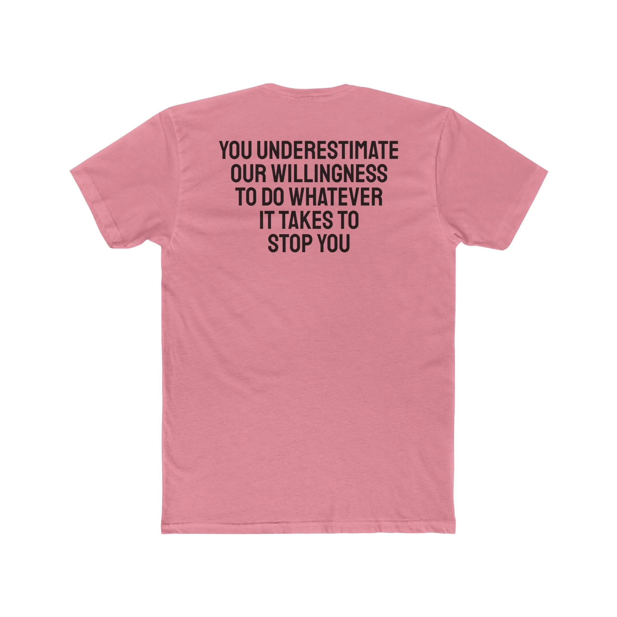 You Underestimate Our Willingness To Do Whatever It Takes To Stop You - Unisex Cotton Crew Tee