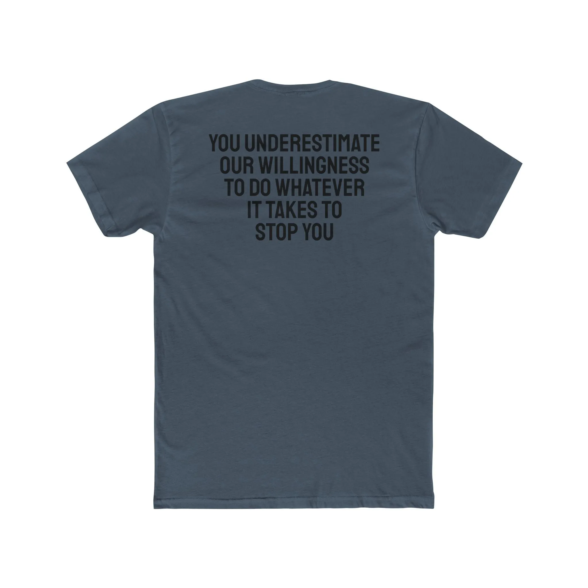 You Underestimate Our Willingness To Do Whatever It Takes To Stop You - Unisex Cotton Crew Tee