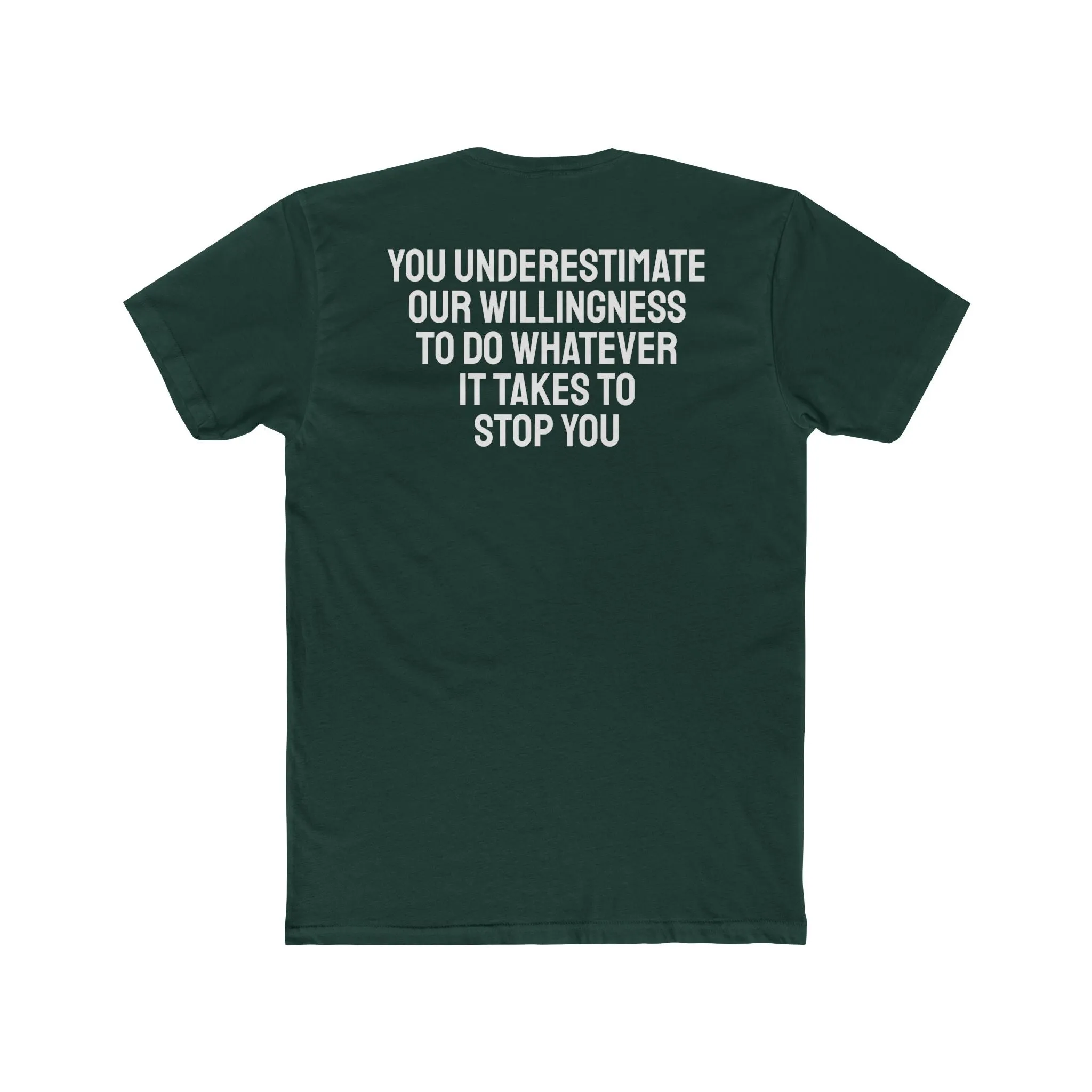 You Underestimate Our Willingness To Do Whatever It Takes To Stop You - Unisex Cotton Crew Tee