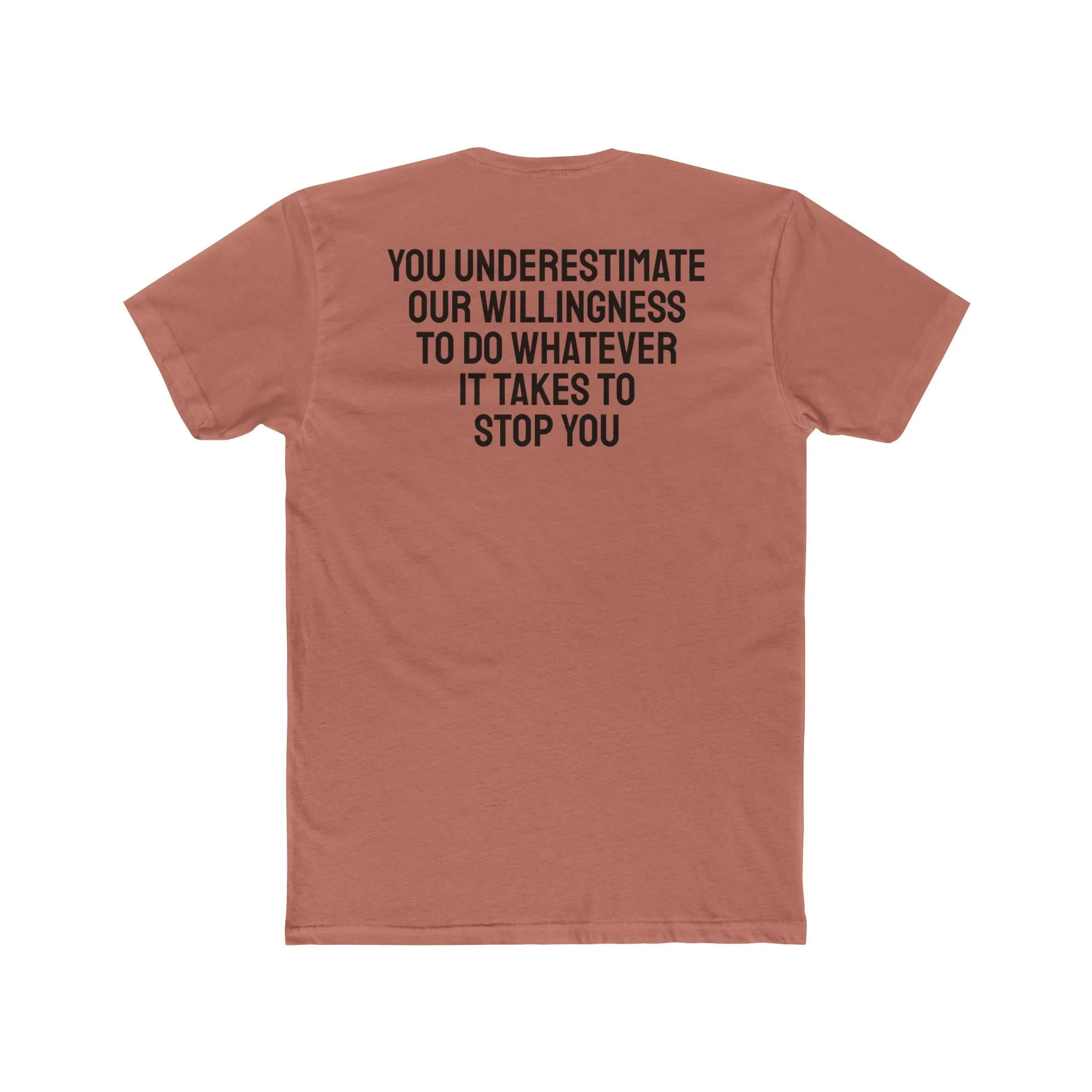 You Underestimate Our Willingness To Do Whatever It Takes To Stop You - Unisex Cotton Crew Tee