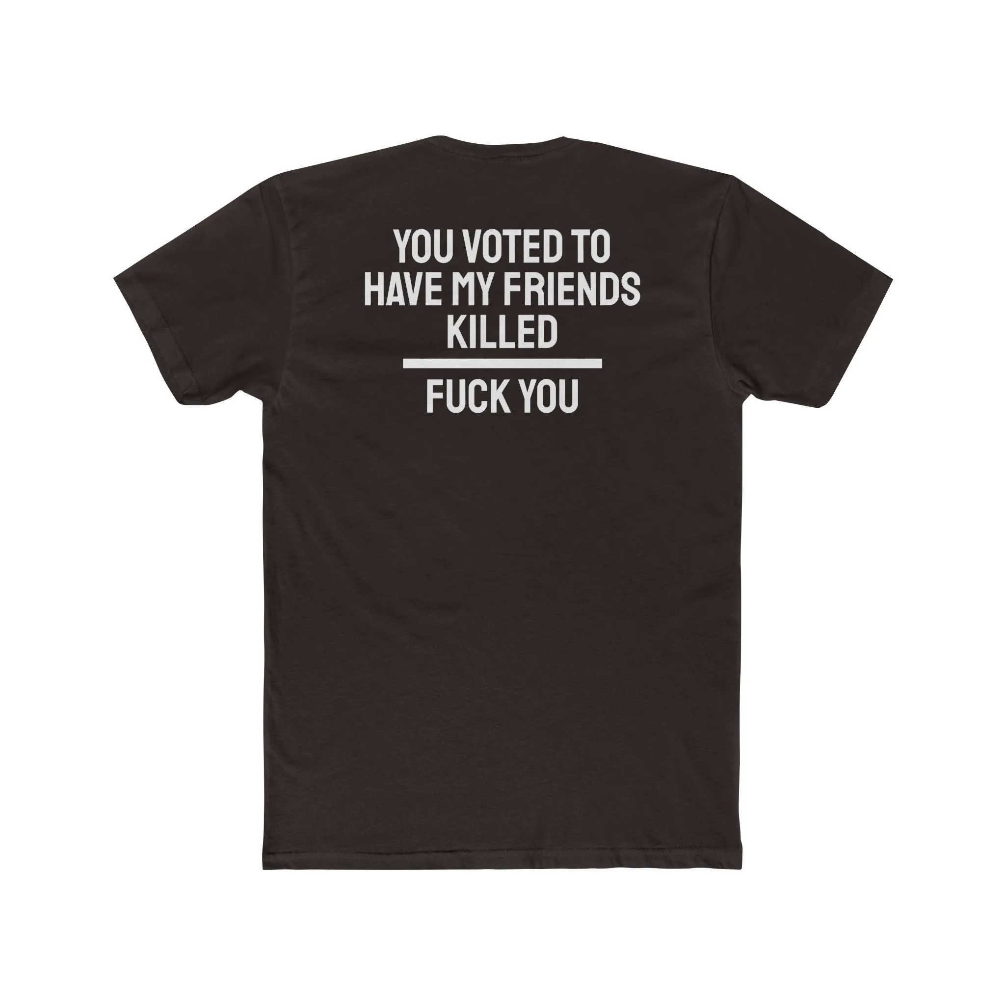 You Voted To Have My Friends Killed Fuck You - Unisex Cotton Crew Tee
